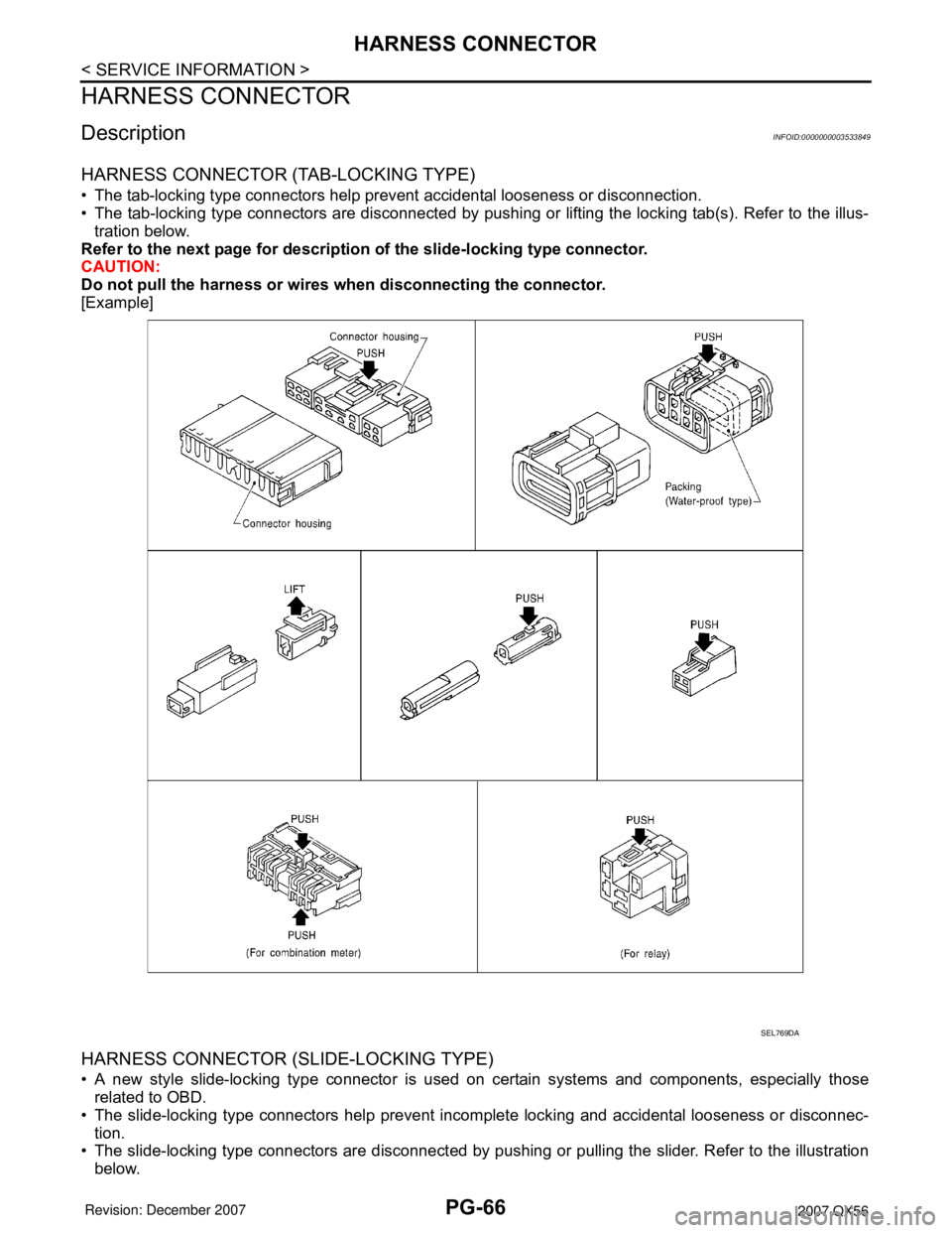 INFINITI QX56 2007 Factory Service Manual PG-66
< SERVICE INFORMATION >
HARNESS CONNECTOR
HARNESS CONNECTOR
DescriptionINFOID:0000000003533849
HARNESS CONNECTOR (TAB-LOCKING TYPE)
• The tab-locking type connectors help prevent accidental lo INFINITI QX56 2007 Factory Service Manual PG-66
< SERVICE INFORMATION >
HARNESS CONNECTOR
HARNESS CONNECTOR
DescriptionINFOID:0000000003533849
HARNESS CONNECTOR (TAB-LOCKING TYPE)
• The tab-locking type connectors help prevent accidental lo