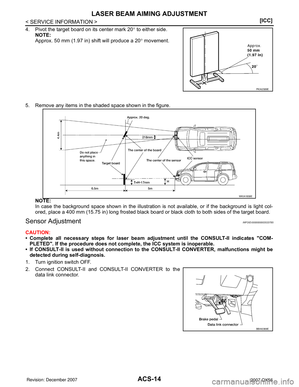 INFINITI QX56 2007  Factory Service Manual ACS-14
< SERVICE INFORMATION >[ICC]
LASER BEAM AIMING ADJUSTMENT
4. Pivot the target board on its center mark 20° to either side.
NOTE:
Approx. 50 mm (1.97 in) shift will produce a 20° movement.
5. 