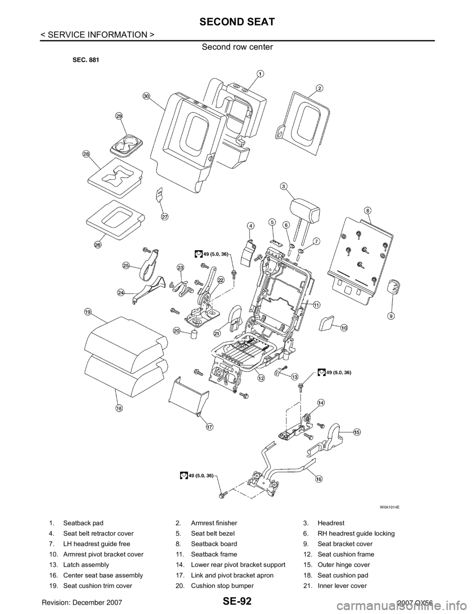 INFINITI QX56 2007 Factory User Guide SE-92
< SERVICE INFORMATION >
SECOND SEAT
Second row center
WIIA1014E
1. Seatback pad 2. Armrest finisher 3. Headrest
4. Seat belt retractor cover 5. Seat belt bezel 6. RH headrest guide locking
7. L INFINITI QX56 2007 Factory User Guide SE-92
< SERVICE INFORMATION >
SECOND SEAT
Second row center
WIIA1014E
1. Seatback pad 2. Armrest finisher 3. Headrest
4. Seat belt retractor cover 5. Seat belt bezel 6. RH headrest guide locking
7. L