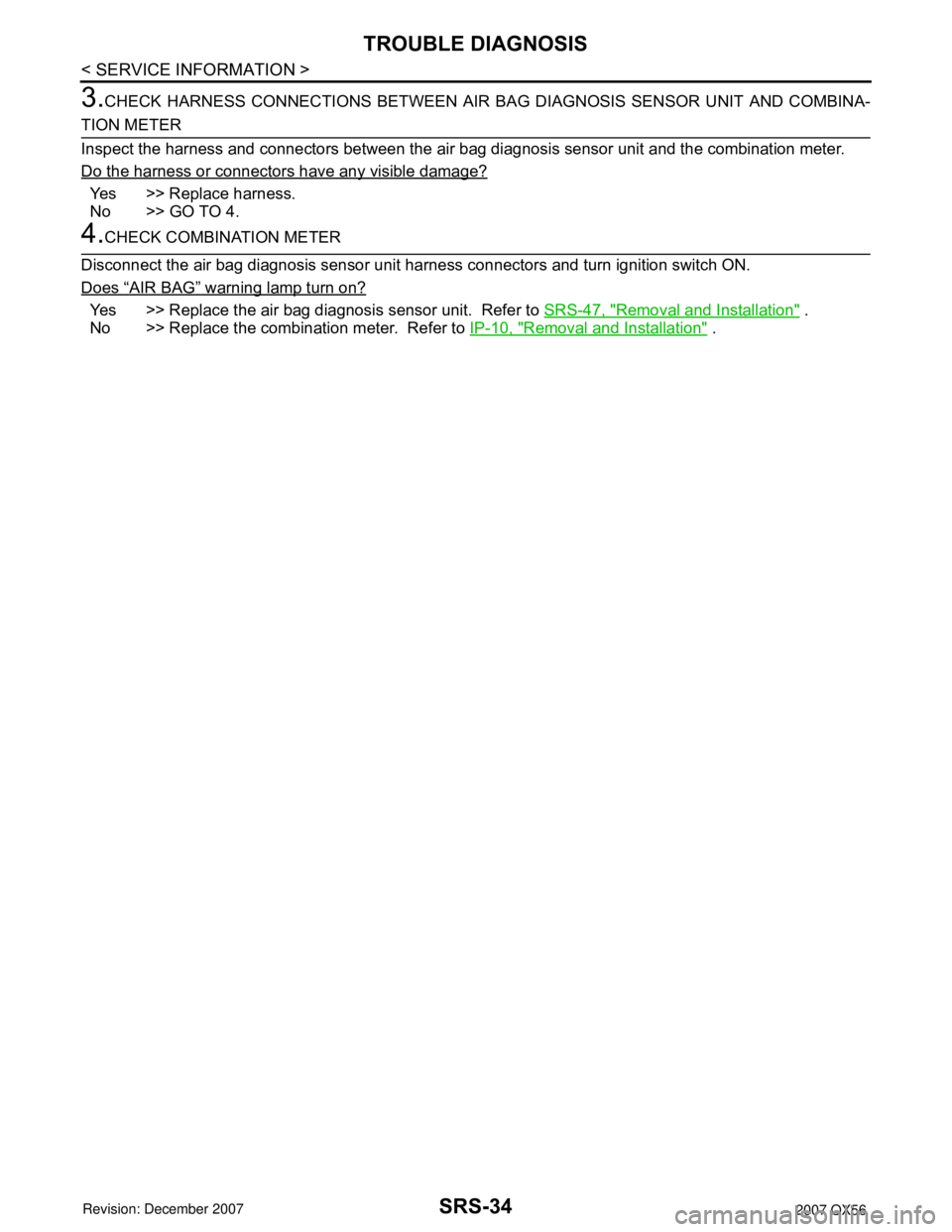 INFINITI QX56 2007 Factory Service Manual SRS-34
< SERVICE INFORMATION >
TROUBLE DIAGNOSIS
3.CHECK HARNESS CONNECTIONS BETWEEN AIR BAG DIAGNOSIS SENSOR UNIT AND COMBINA-
TION METER
Inspect the harness and connectors between the air bag diagno INFINITI QX56 2007 Factory Service Manual SRS-34
< SERVICE INFORMATION >
TROUBLE DIAGNOSIS
3.CHECK HARNESS CONNECTIONS BETWEEN AIR BAG DIAGNOSIS SENSOR UNIT AND COMBINA-
TION METER
Inspect the harness and connectors between the air bag diagno