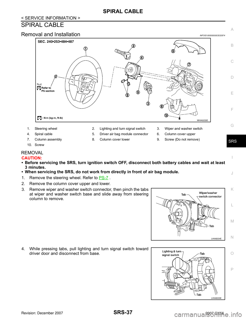 INFINITI QX56 2007 Factory Workshop Manual SPIRAL CABLE
SRS-37
< SERVICE INFORMATION >
C
D
E
F
G
I
J
K
L
MA
B
SRS
N
O
P
SPIRAL CABLE
Removal and InstallationINFOID:0000000003532874
REMOVAL
CAUTION:
• Before servicing the SRS, turn ignition s INFINITI QX56 2007 Factory Workshop Manual SPIRAL CABLE
SRS-37
< SERVICE INFORMATION >
C
D
E
F
G
I
J
K
L
MA
B
SRS
N
O
P
SPIRAL CABLE
Removal and InstallationINFOID:0000000003532874
REMOVAL
CAUTION:
• Before servicing the SRS, turn ignition s