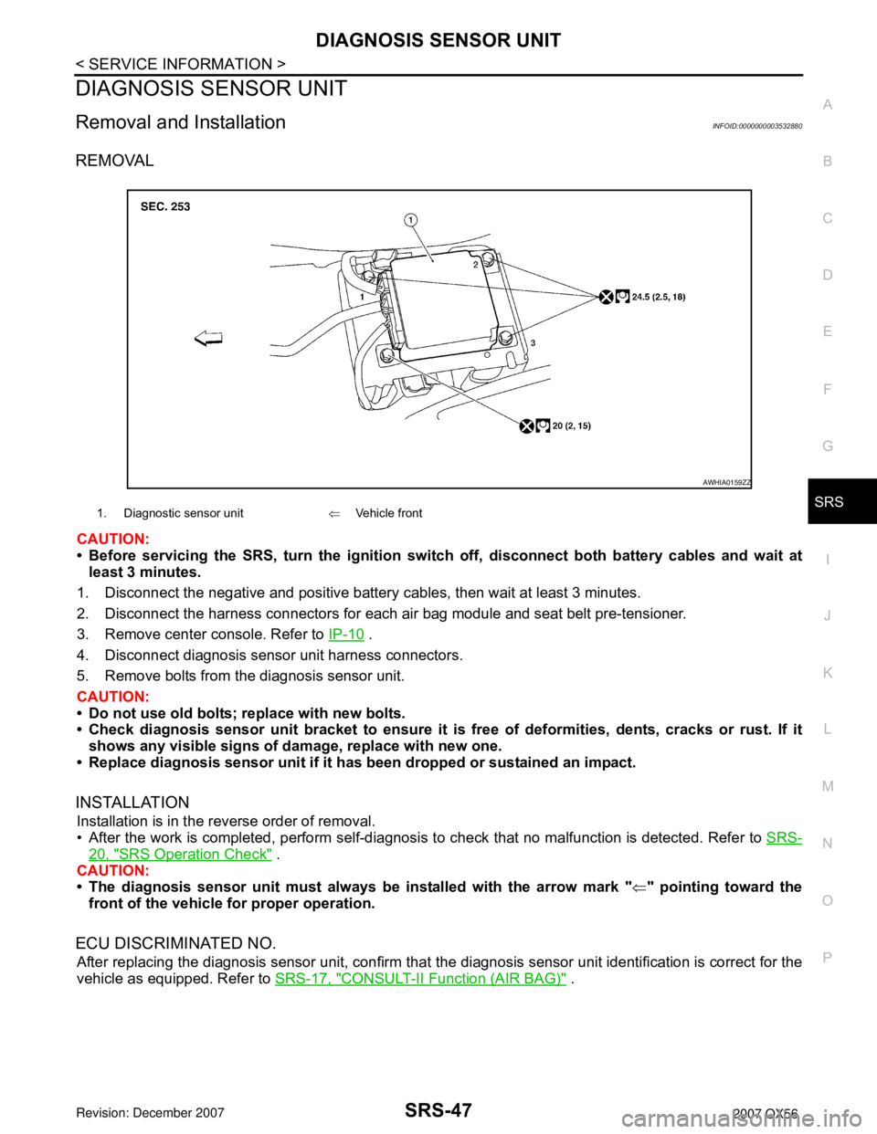 INFINITI QX56 2007 Factory Workshop Manual DIAGNOSIS SENSOR UNIT
SRS-47
< SERVICE INFORMATION >
C
D
E
F
G
I
J
K
L
MA
B
SRS
N
O
P
DIAGNOSIS SENSOR UNIT
Removal and InstallationINFOID:0000000003532880
REMOVAL
CAUTION:
• Before servicing the SR INFINITI QX56 2007 Factory Workshop Manual DIAGNOSIS SENSOR UNIT
SRS-47
< SERVICE INFORMATION >
C
D
E
F
G
I
J
K
L
MA
B
SRS
N
O
P
DIAGNOSIS SENSOR UNIT
Removal and InstallationINFOID:0000000003532880
REMOVAL
CAUTION:
• Before servicing the SR
