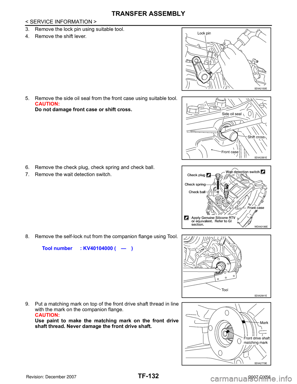 INFINITI QX56 2007 Factory Service Manual TF-132
< SERVICE INFORMATION >
TRANSFER ASSEMBLY
3. Remove the lock pin using suitable tool.
4. Remove the shift lever.
5. Remove the side oil seal from the front case using suitable tool.
CAUTION:
Do INFINITI QX56 2007 Factory Service Manual TF-132
< SERVICE INFORMATION >
TRANSFER ASSEMBLY
3. Remove the lock pin using suitable tool.
4. Remove the shift lever.
5. Remove the side oil seal from the front case using suitable tool.
CAUTION:
Do