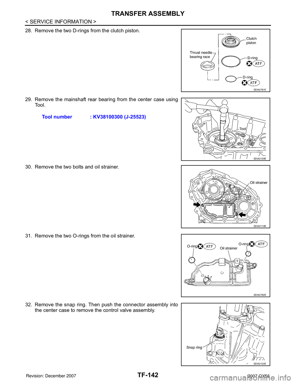 INFINITI QX56 2007 Factory Service Manual TF-142
< SERVICE INFORMATION >
TRANSFER ASSEMBLY
28. Remove the two D-rings from the clutch piston.
29. Remove the mainshaft rear bearing from the center case using
Tool.
30. Remove the two bolts and INFINITI QX56 2007 Factory Service Manual TF-142
< SERVICE INFORMATION >
TRANSFER ASSEMBLY
28. Remove the two D-rings from the clutch piston.
29. Remove the mainshaft rear bearing from the center case using
Tool.
30. Remove the two bolts and
