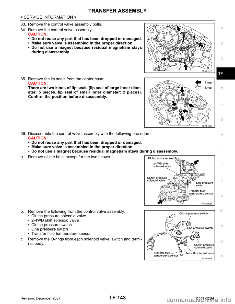 INFINITI QX56 2007 Factory Service Manual TRANSFER ASSEMBLY
TF-143
< SERVICE INFORMATION >
C
E
F
G
H
I
J
K
L
MA
B
TF
N
O
P
33. Remove the control valve assembly bolts.
34. Remove the control valve assembly.
CAUTION:
• Do not reuse any part INFINITI QX56 2007 Factory Service Manual TRANSFER ASSEMBLY
TF-143
< SERVICE INFORMATION >
C
E
F
G
H
I
J
K
L
MA
B
TF
N
O
P
33. Remove the control valve assembly bolts.
34. Remove the control valve assembly.
CAUTION:
• Do not reuse any part