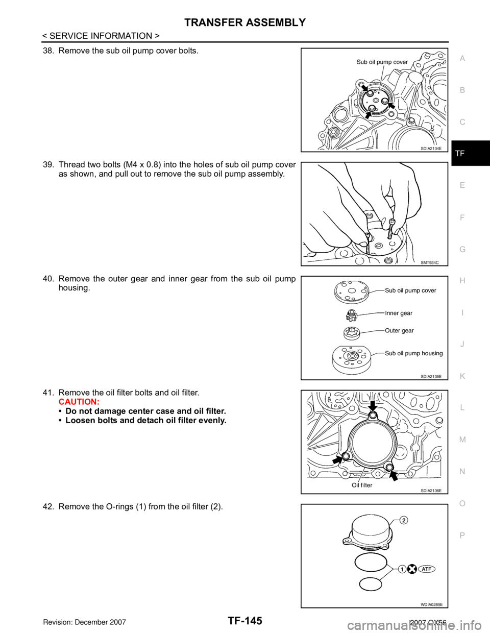 INFINITI QX56 2007 Factory Service Manual TRANSFER ASSEMBLY
TF-145
< SERVICE INFORMATION >
C
E
F
G
H
I
J
K
L
MA
B
TF
N
O
P
38. Remove the sub oil pump cover bolts.
39. Thread two bolts (M4 x 0.8) into the holes of sub oil pump cover
as shown, INFINITI QX56 2007 Factory Service Manual TRANSFER ASSEMBLY
TF-145
< SERVICE INFORMATION >
C
E
F
G
H
I
J
K
L
MA
B
TF
N
O
P
38. Remove the sub oil pump cover bolts.
39. Thread two bolts (M4 x 0.8) into the holes of sub oil pump cover
as shown,
