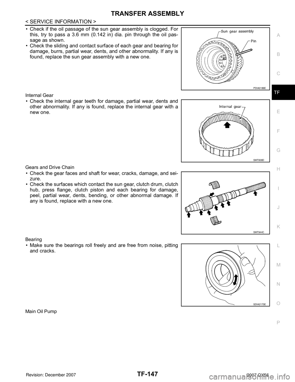 INFINITI QX56 2007 Factory Service Manual TRANSFER ASSEMBLY
TF-147
< SERVICE INFORMATION >
C
E
F
G
H
I
J
K
L
MA
B
TF
N
O
P
• Check if the oil passage of the sun gear assembly is clogged. For
this, try to pass a 3.6 mm (0.142 in) dia. pin th INFINITI QX56 2007 Factory Service Manual TRANSFER ASSEMBLY
TF-147
< SERVICE INFORMATION >
C
E
F
G
H
I
J
K
L
MA
B
TF
N
O
P
• Check if the oil passage of the sun gear assembly is clogged. For
this, try to pass a 3.6 mm (0.142 in) dia. pin th