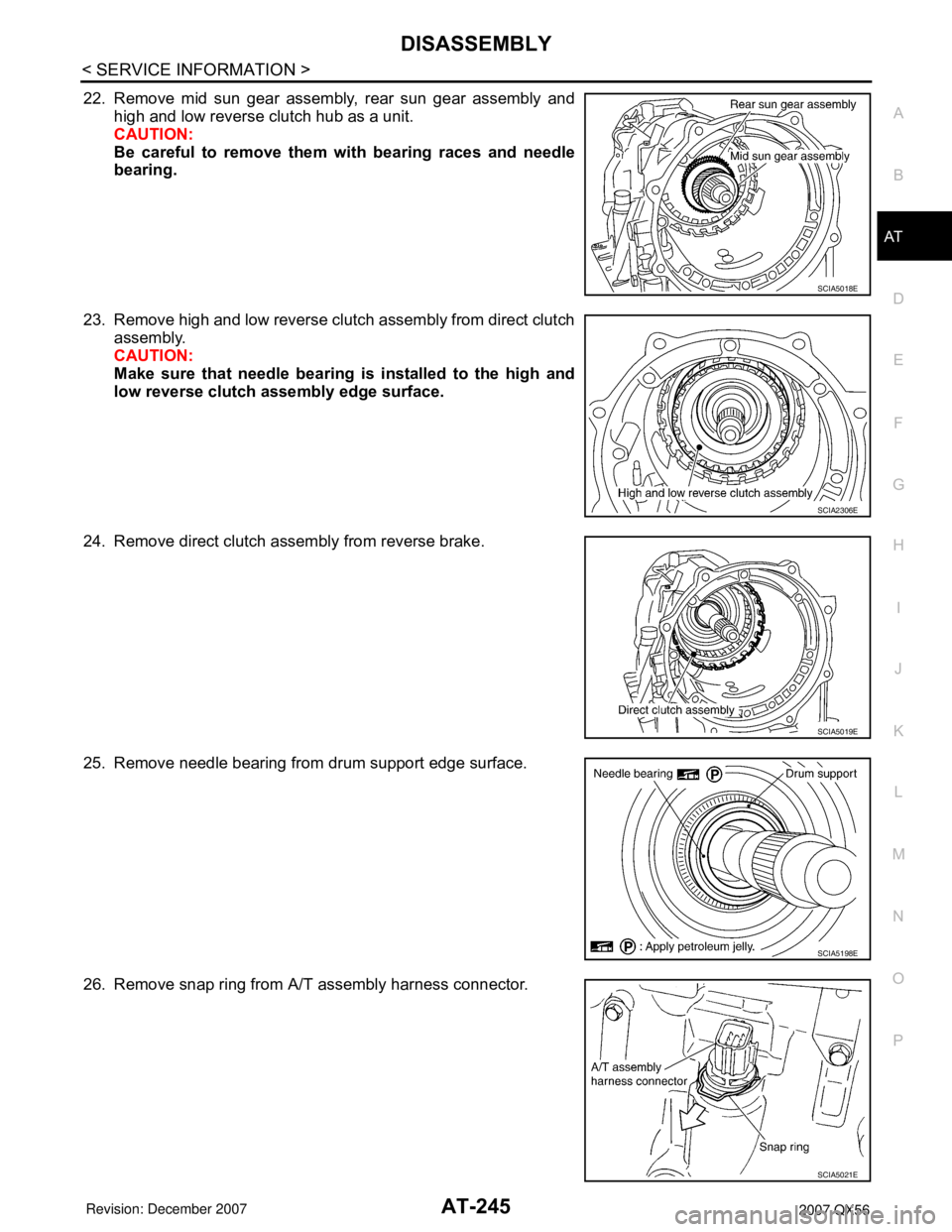 INFINITI QX56 2007 Factory Service Manual DISASSEMBLY
AT-245
< SERVICE INFORMATION >
D
E
F
G
H
I
J
K
L
MA
B
AT
N
O
P
22. Remove mid sun gear assembly, rear sun gear assembly and
high and low reverse clutch hub as a unit.
CAUTION:
Be careful t INFINITI QX56 2007 Factory Service Manual DISASSEMBLY
AT-245
< SERVICE INFORMATION >
D
E
F
G
H
I
J
K
L
MA
B
AT
N
O
P
22. Remove mid sun gear assembly, rear sun gear assembly and
high and low reverse clutch hub as a unit.
CAUTION:
Be careful t