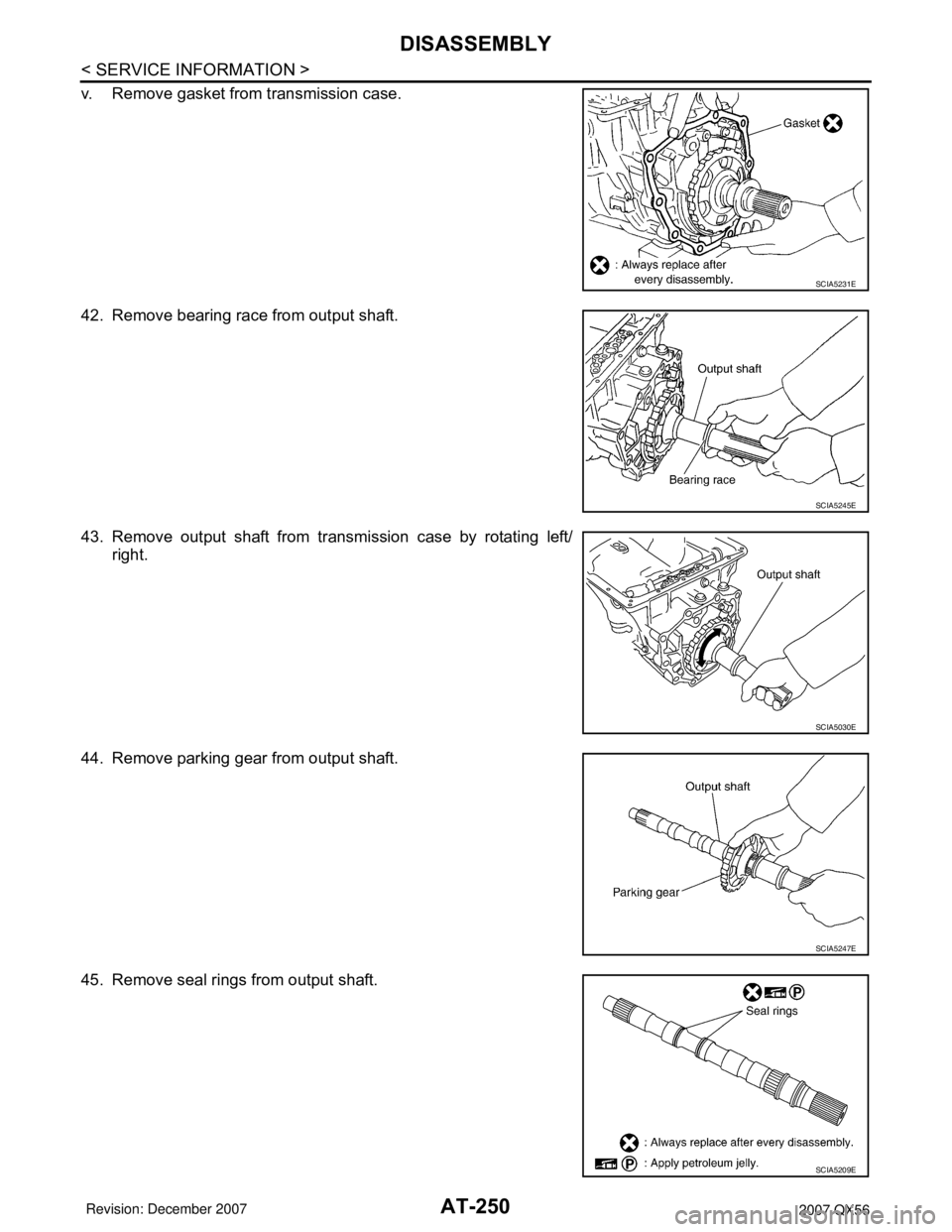 INFINITI QX56 2007  Factory Service Manual AT-250
< SERVICE INFORMATION >
DISASSEMBLY
v. Remove gasket from transmission case.
42. Remove bearing race from output shaft.
43. Remove output shaft from transmission case by rotating left/
right.
4