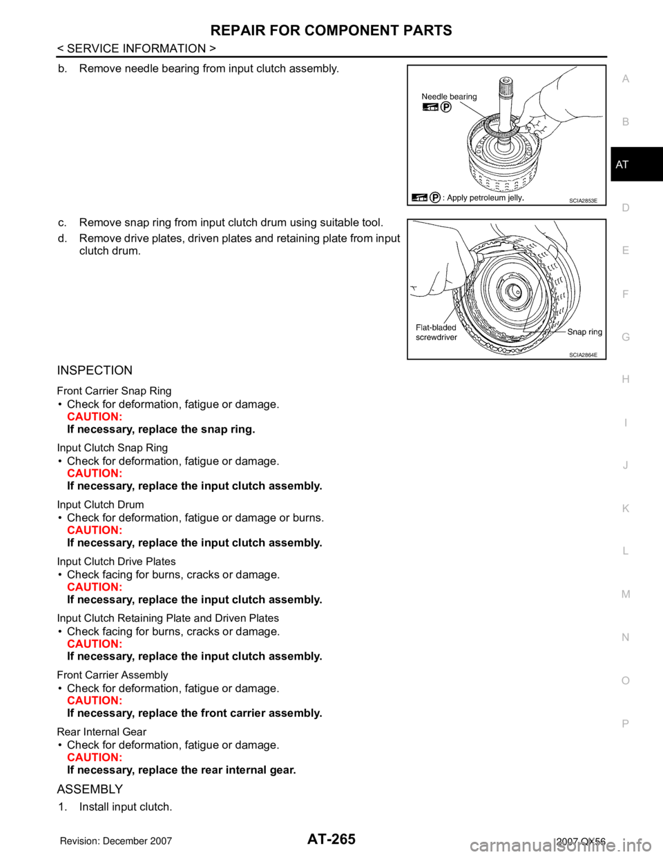 INFINITI QX56 2007 Factory Service Manual REPAIR FOR COMPONENT PARTS
AT-265
< SERVICE INFORMATION >
D
E
F
G
H
I
J
K
L
MA
B
AT
N
O
P
b. Remove needle bearing from input clutch assembly.
c. Remove snap ring from input clutch drum using suitable INFINITI QX56 2007 Factory Service Manual REPAIR FOR COMPONENT PARTS
AT-265
< SERVICE INFORMATION >
D
E
F
G
H
I
J
K
L
MA
B
AT
N
O
P
b. Remove needle bearing from input clutch assembly.
c. Remove snap ring from input clutch drum using suitable