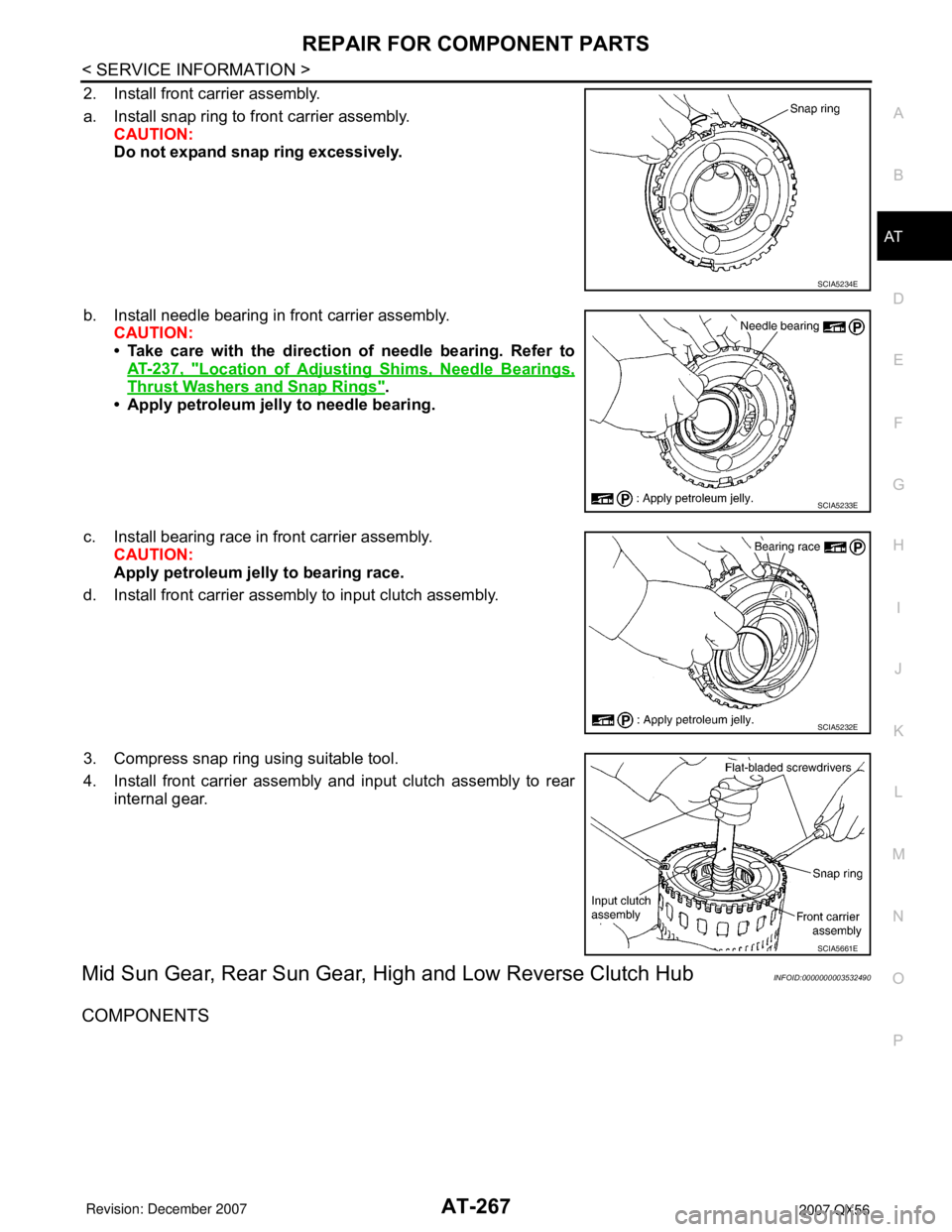 INFINITI QX56 2007 Factory Service Manual REPAIR FOR COMPONENT PARTS
AT-267
< SERVICE INFORMATION >
D
E
F
G
H
I
J
K
L
MA
B
AT
N
O
P
2. Install front carrier assembly.
a. Install snap ring to front carrier assembly.
CAUTION:
Do not expand snap INFINITI QX56 2007 Factory Service Manual REPAIR FOR COMPONENT PARTS
AT-267
< SERVICE INFORMATION >
D
E
F
G
H
I
J
K
L
MA
B
AT
N
O
P
2. Install front carrier assembly.
a. Install snap ring to front carrier assembly.
CAUTION:
Do not expand snap