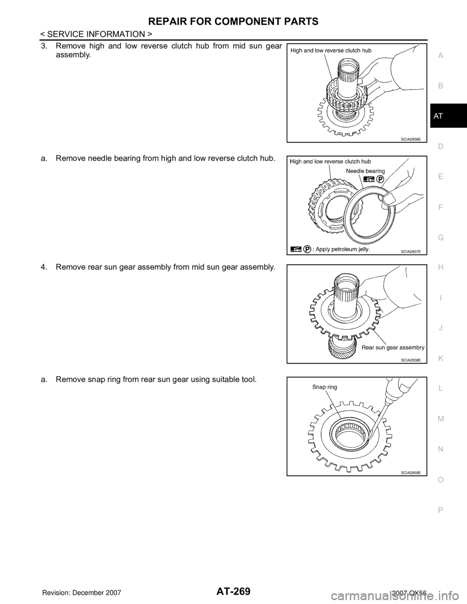 INFINITI QX56 2007  Factory Service Manual REPAIR FOR COMPONENT PARTS
AT-269
< SERVICE INFORMATION >
D
E
F
G
H
I
J
K
L
MA
B
AT
N
O
P
3. Remove high and low reverse clutch hub from mid sun gear
assembly.
a. Remove needle bearing from high and l