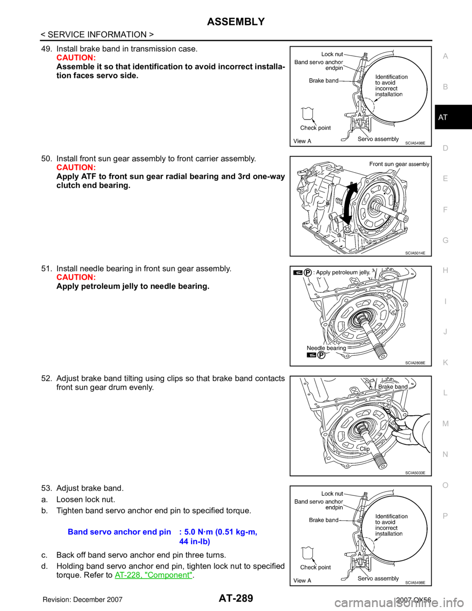 INFINITI QX56 2007 Factory Workshop Manual ASSEMBLY
AT-289
< SERVICE INFORMATION >
D
E
F
G
H
I
J
K
L
MA
B
AT
N
O
P
49. Install brake band in transmission case.
CAUTION:
Assemble it so that identification to avoid incorrect installa-
tion faces INFINITI QX56 2007 Factory Workshop Manual ASSEMBLY
AT-289
< SERVICE INFORMATION >
D
E
F
G
H
I
J
K
L
MA
B
AT
N
O
P
49. Install brake band in transmission case.
CAUTION:
Assemble it so that identification to avoid incorrect installa-
tion faces