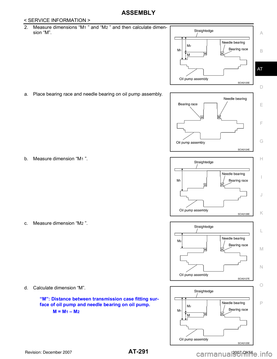 INFINITI QX56 2007 Factory Service Manual ASSEMBLY
AT-291
< SERVICE INFORMATION >
D
E
F
G
H
I
J
K
L
MA
B
AT
N
O
P
2. Measure dimensions “M1 ” and “M2 ” and then calculate dimen-
sion “M”.
a. Place bearing race and needle bearing o INFINITI QX56 2007 Factory Service Manual ASSEMBLY
AT-291
< SERVICE INFORMATION >
D
E
F
G
H
I
J
K
L
MA
B
AT
N
O
P
2. Measure dimensions “M1 ” and “M2 ” and then calculate dimen-
sion “M”.
a. Place bearing race and needle bearing o