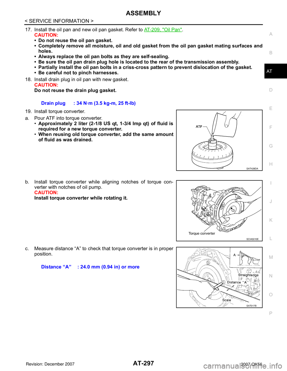 INFINITI QX56 2007 Factory Owners Guide ASSEMBLY
AT-297
< SERVICE INFORMATION >
D
E
F
G
H
I
J
K
L
MA
B
AT
N
O
P
17. Install the oil pan and new oil pan gasket. Refer to AT-209, "Oil Pan".
CAUTION:
• Do not reuse the oil pan gasket.
• Co INFINITI QX56 2007 Factory Owners Guide ASSEMBLY
AT-297
< SERVICE INFORMATION >
D
E
F
G
H
I
J
K
L
MA
B
AT
N
O
P
17. Install the oil pan and new oil pan gasket. Refer to AT-209, "Oil Pan".
CAUTION:
• Do not reuse the oil pan gasket.
• Co