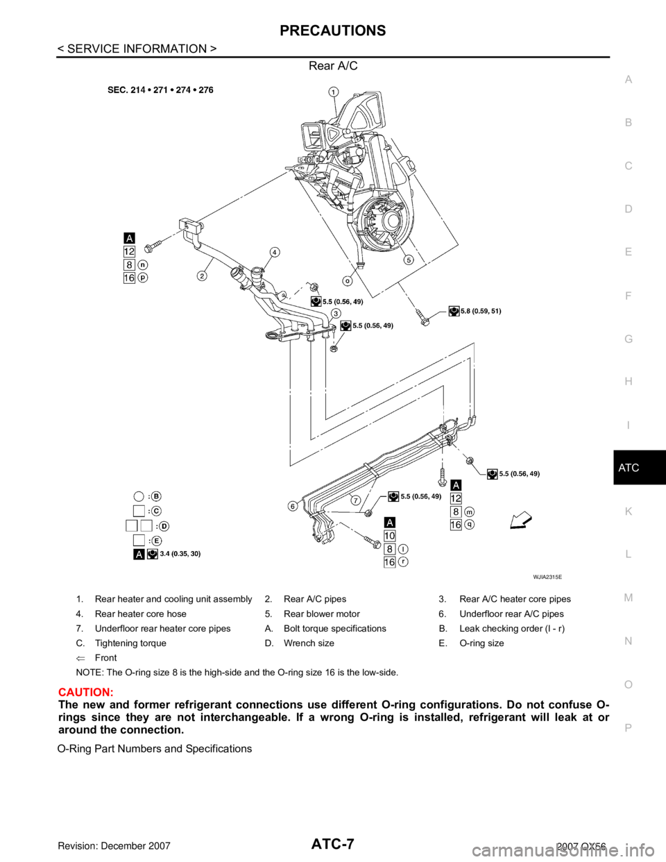 INFINITI QX56 2007  Factory Service Manual 
PRECAUTIONSATC-7
< SERVICE INFORMATION >
C
DE
F
G H
I
K L
M A
B
AT C
N
O P
Rear A/C
CAUTION:
The new and former refrigerant connections use diffe rent O-ring configurations. Do not confuse O-
rings s