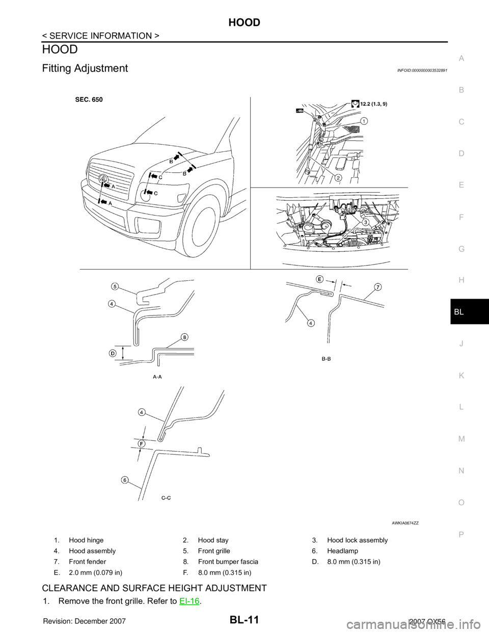 INFINITI QX56 2007 Factory Service Manual HOOD
BL-11
< SERVICE INFORMATION >
C
D
E
F
G
H
J
K
L
MA
B
BL
N
O
P
HOOD
Fitting AdjustmentINFOID:0000000003532891
CLEARANCE AND SURFACE HEIGHT ADJUSTMENT
1. Remove the front grille. Refer to EI-16.
1. INFINITI QX56 2007 Factory Service Manual HOOD
BL-11
< SERVICE INFORMATION >
C
D
E
F
G
H
J
K
L
MA
B
BL
N
O
P
HOOD
Fitting AdjustmentINFOID:0000000003532891
CLEARANCE AND SURFACE HEIGHT ADJUSTMENT
1. Remove the front grille. Refer to EI-16.
1.