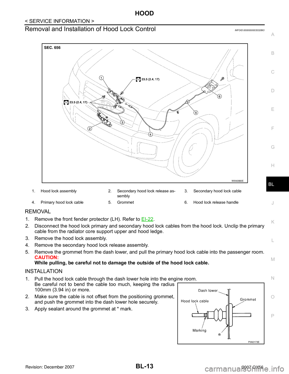 INFINITI QX56 2007 Factory Service Manual HOOD
BL-13
< SERVICE INFORMATION >
C
D
E
F
G
H
J
K
L
MA
B
BL
N
O
P
Removal and Installation of Hood Lock ControlINFOID:0000000003532893
REMOVAL
1. Remove the front fender protector (LH). Refer to EI-2 INFINITI QX56 2007 Factory Service Manual HOOD
BL-13
< SERVICE INFORMATION >
C
D
E
F
G
H
J
K
L
MA
B
BL
N
O
P
Removal and Installation of Hood Lock ControlINFOID:0000000003532893
REMOVAL
1. Remove the front fender protector (LH). Refer to EI-2