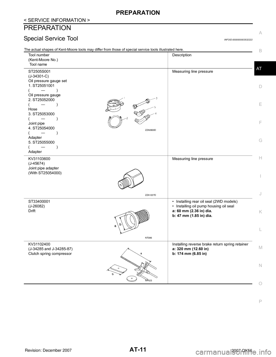 INFINITI QX56 2007 Factory Manual Online PREPARATION
AT-11
< SERVICE INFORMATION >
D
E
F
G
H
I
J
K
L
MA
B
AT
N
O
P
PREPARATION
Special Service ToolINFOID:0000000003532222
The actual shapes of Kent-Moore tools may differ from those of special INFINITI QX56 2007 Factory Manual Online PREPARATION
AT-11
< SERVICE INFORMATION >
D
E
F
G
H
I
J
K
L
MA
B
AT
N
O
P
PREPARATION
Special Service ToolINFOID:0000000003532222
The actual shapes of Kent-Moore tools may differ from those of special