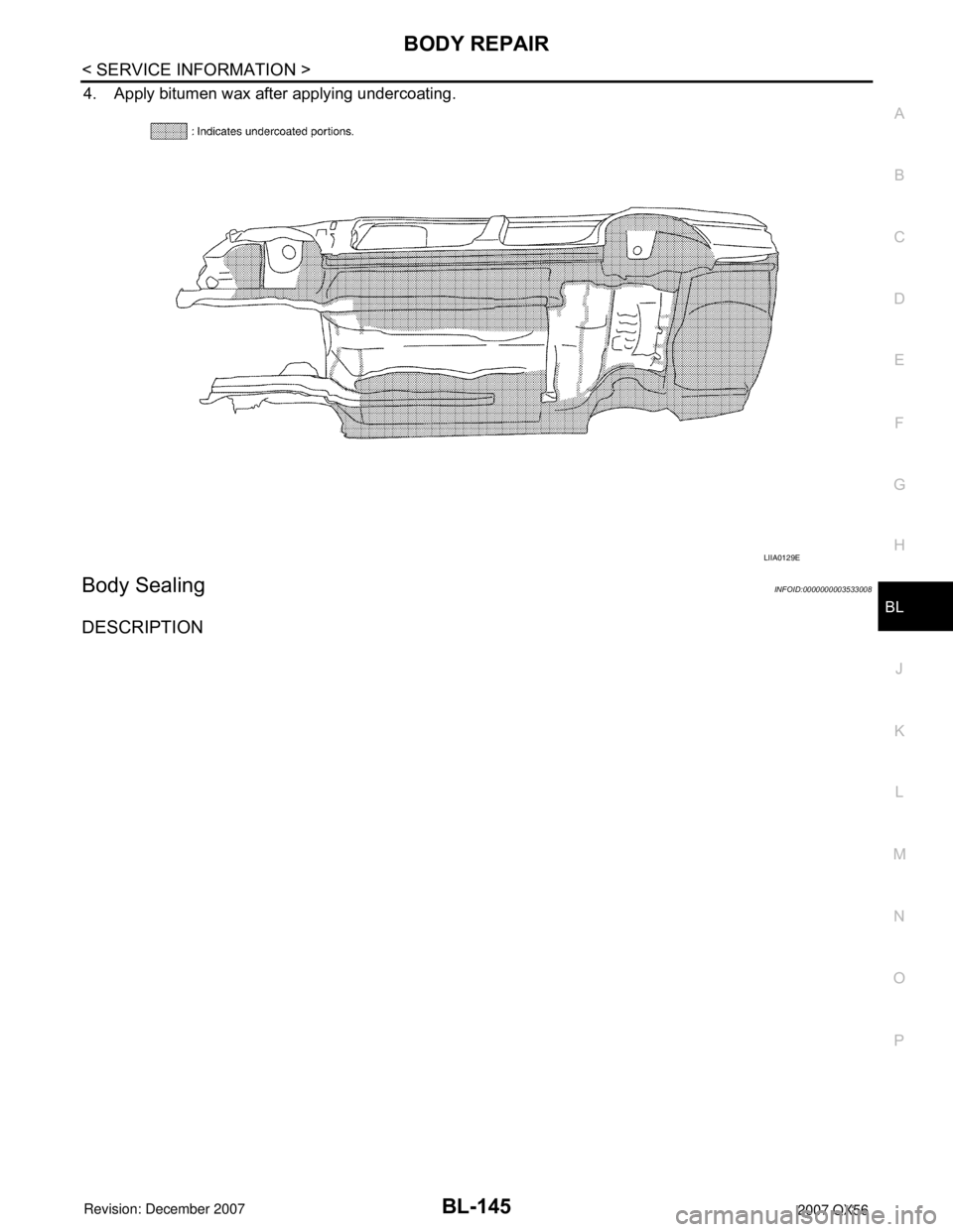 INFINITI QX56 2007  Factory Service Manual BODY REPAIR
BL-145
< SERVICE INFORMATION >
C
D
E
F
G
H
J
K
L
MA
B
BL
N
O
P
4. Apply bitumen wax after applying undercoating.
Body SealingINFOID:0000000003533008
DESCRIPTION
LIIA0129E 