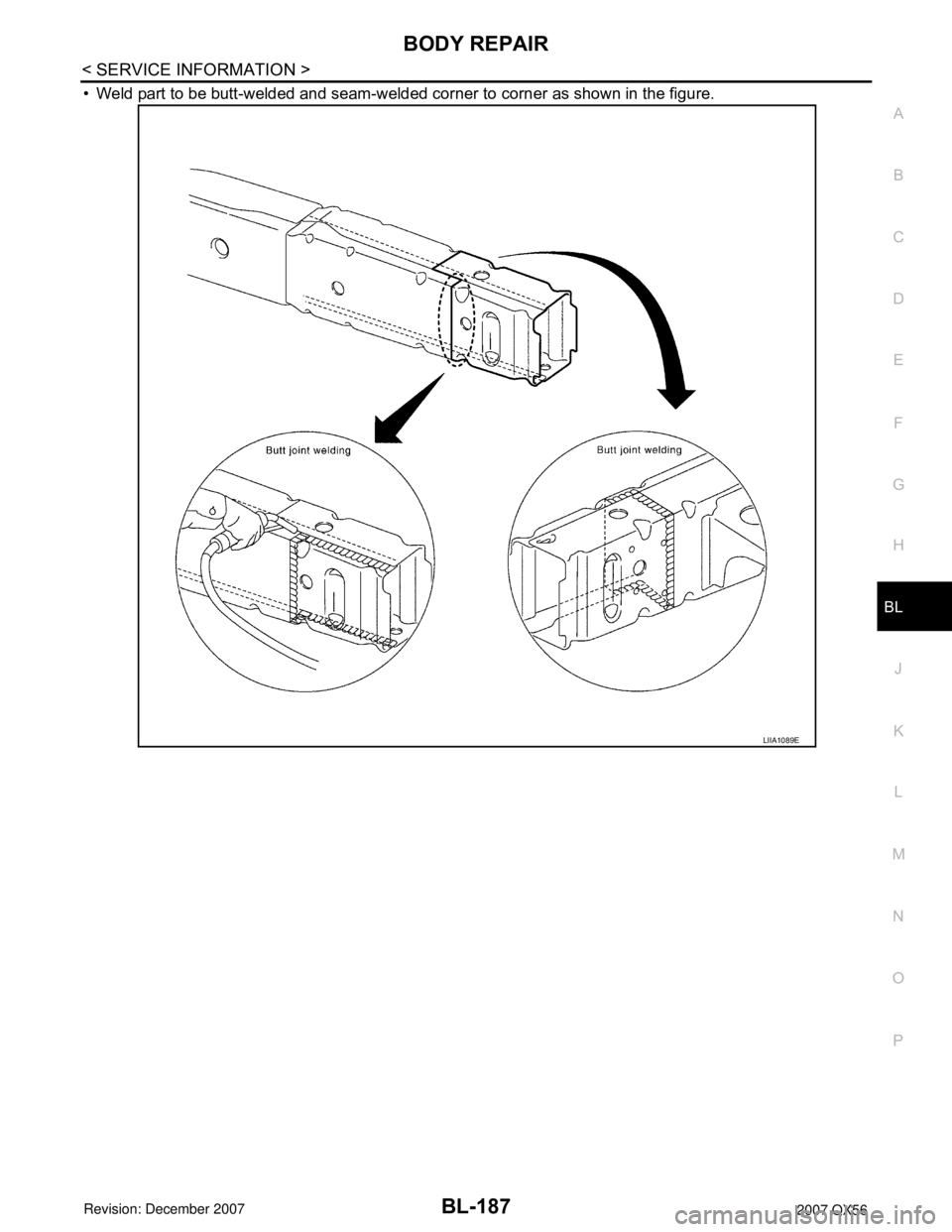 INFINITI QX56 2007 Factory Service Manual BODY REPAIR
BL-187
< SERVICE INFORMATION >
C
D
E
F
G
H
J
K
L
MA
B
BL
N
O
P
• Weld part to be butt-welded and seam-welded corner to corner as shown in the figure.
LIIA1089E INFINITI QX56 2007 Factory Service Manual BODY REPAIR
BL-187
< SERVICE INFORMATION >
C
D
E
F
G
H
J
K
L
MA
B
BL
N
O
P
• Weld part to be butt-welded and seam-welded corner to corner as shown in the figure.
LIIA1089E