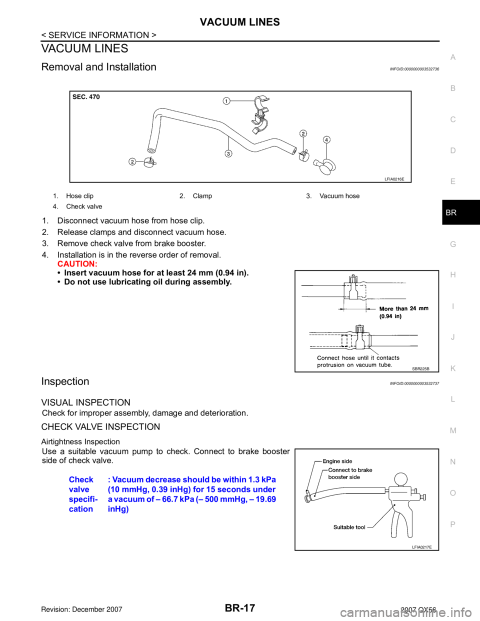 INFINITI QX56 2007 Factory Repair Manual VACUUM LINES
BR-17
< SERVICE INFORMATION >
C
D
E
G
H
I
J
K
L
MA
B
BR
N
O
P
VACUUM LINES
Removal and InstallationINFOID:0000000003532736
1. Disconnect vacuum hose from hose clip.
2. Release clamps and INFINITI QX56 2007 Factory Repair Manual VACUUM LINES
BR-17
< SERVICE INFORMATION >
C
D
E
G
H
I
J
K
L
MA
B
BR
N
O
P
VACUUM LINES
Removal and InstallationINFOID:0000000003532736
1. Disconnect vacuum hose from hose clip.
2. Release clamps and