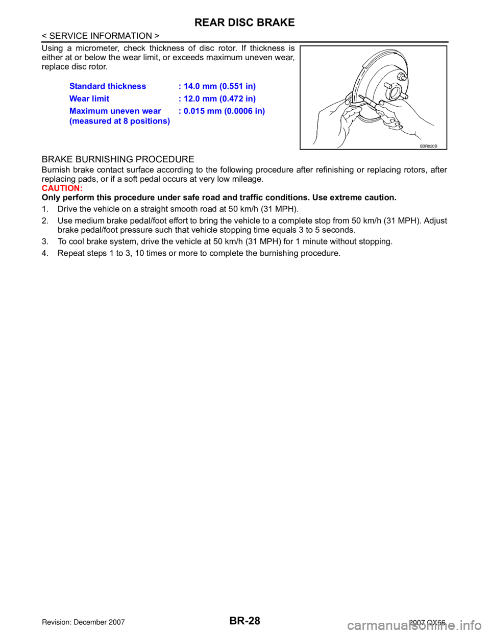 INFINITI QX56 2007 Factory Service Manual BR-28
< SERVICE INFORMATION >
REAR DISC BRAKE
Using a micrometer, check thickness of disc rotor. If thickness is
either at or below the wear limit, or exceeds maximum uneven wear,
replace disc rotor.
INFINITI QX56 2007 Factory Service Manual BR-28
< SERVICE INFORMATION >
REAR DISC BRAKE
Using a micrometer, check thickness of disc rotor. If thickness is
either at or below the wear limit, or exceeds maximum uneven wear,
replace disc rotor.