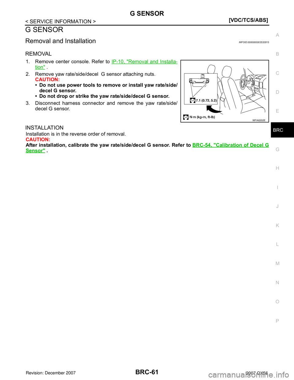 INFINITI QX56 2007  Factory Service Manual G SENSOR
BRC-61
< SERVICE INFORMATION >[VDC/TCS/ABS]
C
D
E
G
H
I
J
K
L
MA
B
BRC
N
O
P
G SENSOR
Removal and InstallationINFOID:0000000003532815
REMOVAL
1. Remove center console. Refer to IP-10, "Remova