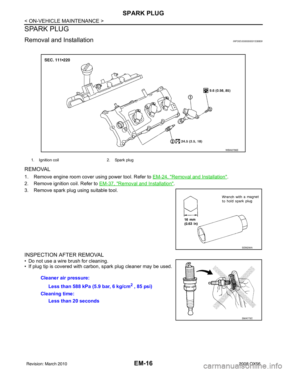 INFINITI QX56 2008 Factory Service Manual EM-16
< ON-VEHICLE MAINTENANCE >
SPARK PLUG
SPARK PLUG
Removal and InstallationINFOID:0000000001538809
REMOVAL
1. Remove engine room cover using power tool. Refer to EM-24, "Removal and Installation". INFINITI QX56 2008 Factory Service Manual EM-16
< ON-VEHICLE MAINTENANCE >
SPARK PLUG
SPARK PLUG
Removal and InstallationINFOID:0000000001538809
REMOVAL
1. Remove engine room cover using power tool. Refer to EM-24, "Removal and Installation".