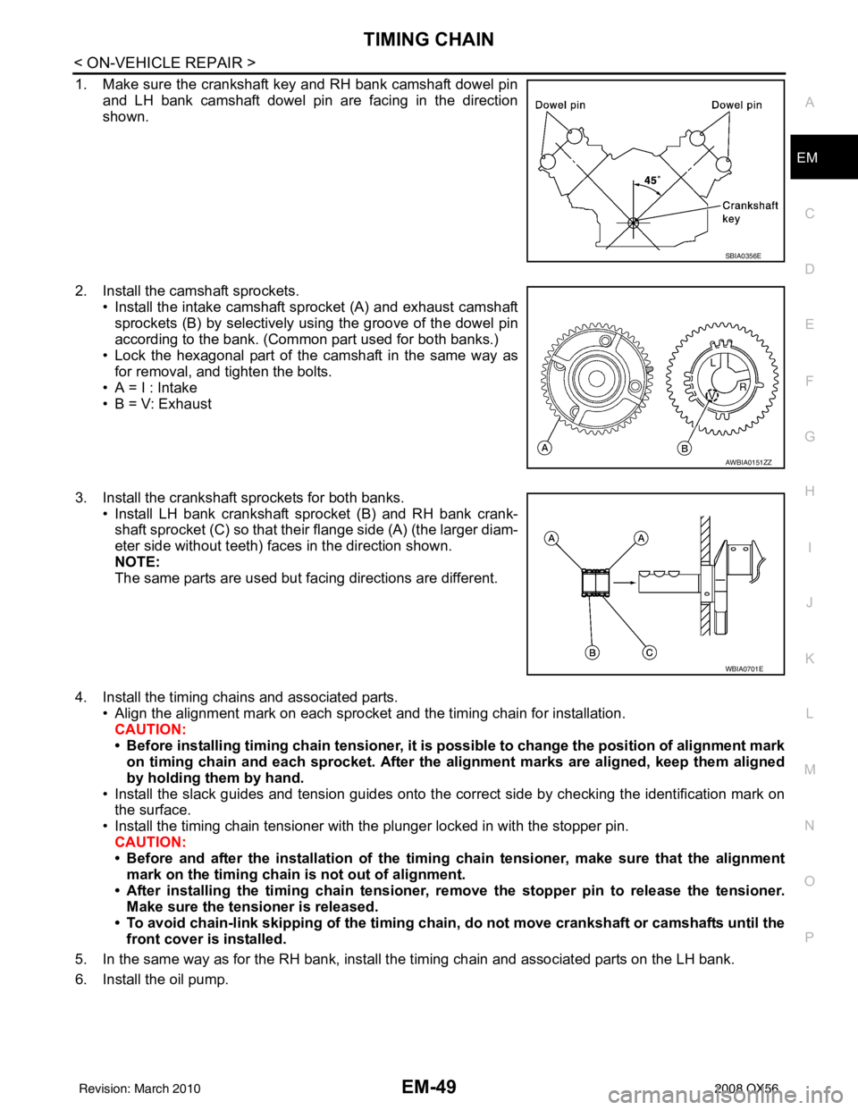 INFINITI QX56 2008 Factory Service Manual TIMING CHAINEM-49
< ON-VEHICLE REPAIR >
C
DE
F
G H
I
J
K L
M A
EM
NP
O
1. Make sure the crankshaft key and RH bank camshaft dowel pin
and LH bank camshaft dowel pin are facing in the direction
shown.
INFINITI QX56 2008 Factory Service Manual TIMING CHAINEM-49
< ON-VEHICLE REPAIR >
C
DE
F
G H
I
J
K L
M A
EM
NP
O
1. Make sure the crankshaft key and RH bank camshaft dowel pin
and LH bank camshaft dowel pin are facing in the direction
shown.