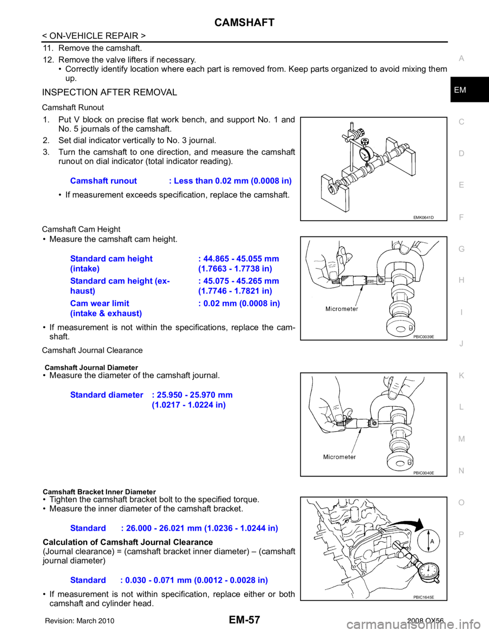 INFINITI QX56 2008 Factory Manual Online CAMSHAFTEM-57
< ON-VEHICLE REPAIR >
C
DE
F
G H
I
J
K L
M A
EM
NP
O
11. Remove the camshaft.
12. Remove the valve lifters if necessary.
• Correctly identify location where each part is removed from. INFINITI QX56 2008 Factory Manual Online CAMSHAFTEM-57
< ON-VEHICLE REPAIR >
C
DE
F
G H
I
J
K L
M A
EM
NP
O
11. Remove the camshaft.
12. Remove the valve lifters if necessary.
• Correctly identify location where each part is removed from.