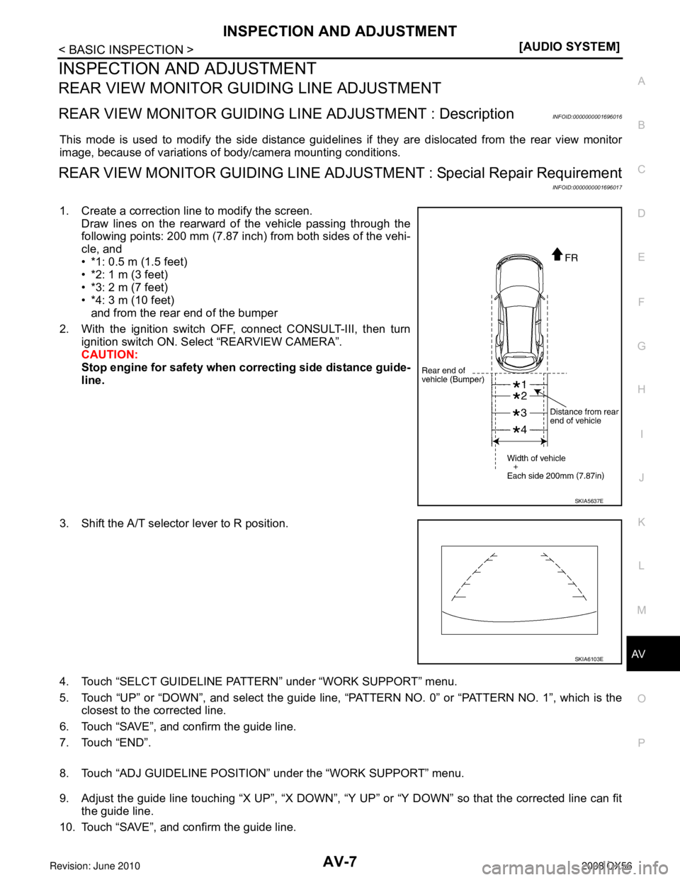 INFINITI QX56 2008  Factory Service Manual AV
INSPECTION AND ADJUSTMENTAV-7
< BASIC INSPECTION > [AUDIO SYSTEM]
C
D
E
F
G H
I
J
K L
M B A
O P
INSPECTION AND ADJUSTMENT
REAR VIEW MONITOR GUIDING LINE ADJUSTMENT
REAR VIEW MONITOR GUIDING LI NE A