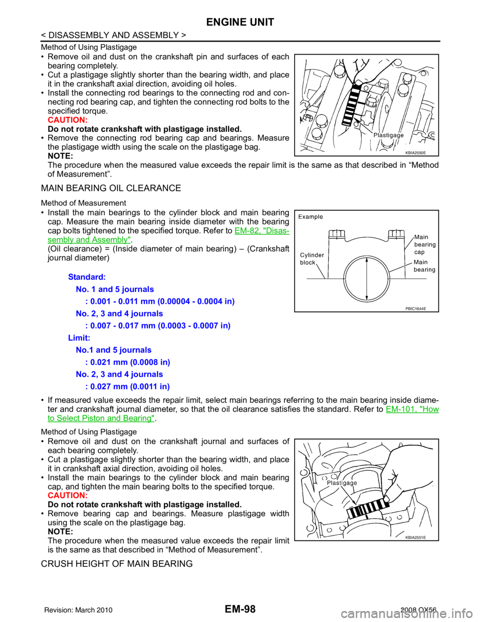 INFINITI QX56 2008 Factory Workshop Manual EM-98
< DISASSEMBLY AND ASSEMBLY >
ENGINE UNIT
Method of Using Plastigage
• Remove oil and dust on the crankshaft pin and surfaces of eachbearing completely.
• Cut a plastigage slightly shorter t INFINITI QX56 2008 Factory Workshop Manual EM-98
< DISASSEMBLY AND ASSEMBLY >
ENGINE UNIT
Method of Using Plastigage
• Remove oil and dust on the crankshaft pin and surfaces of eachbearing completely.
• Cut a plastigage slightly shorter t