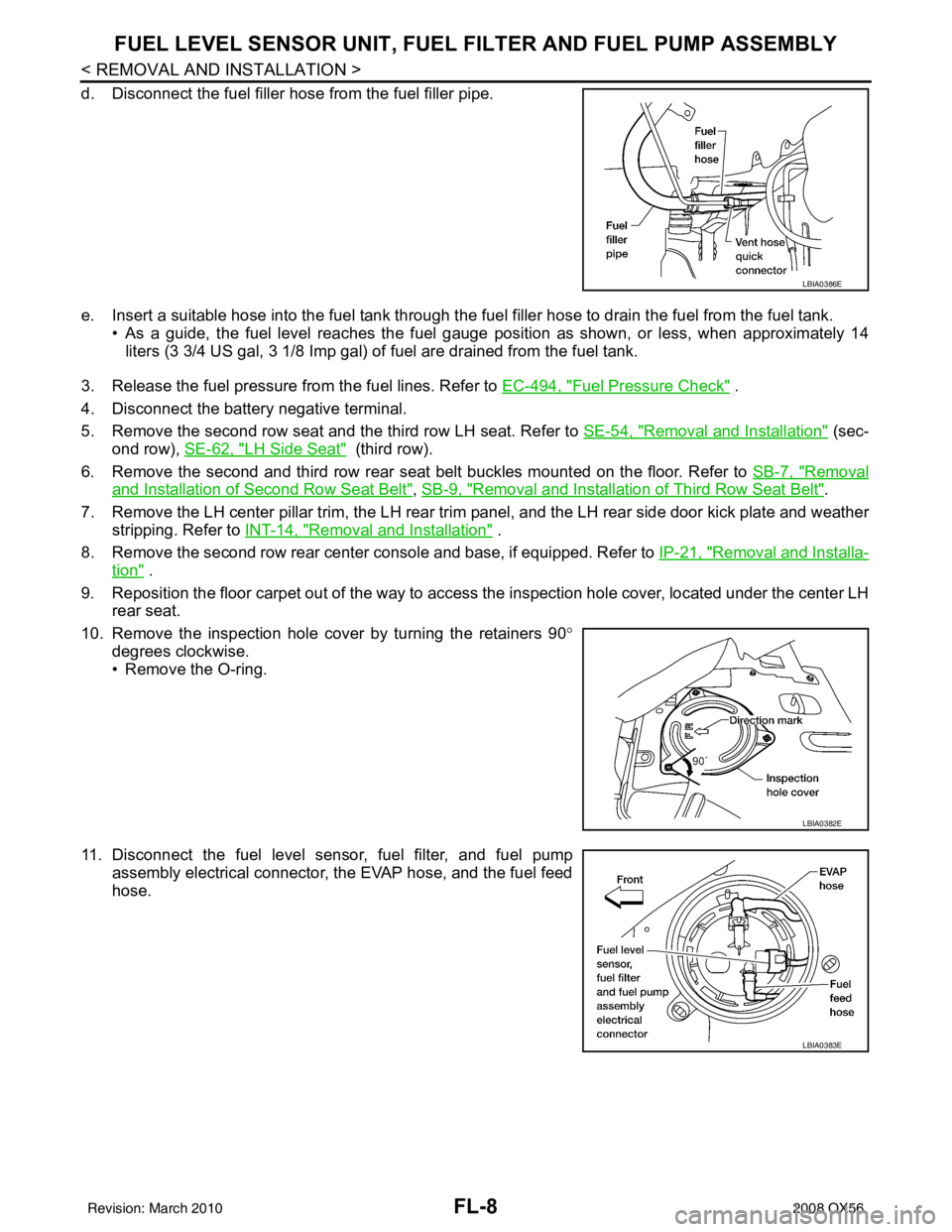 INFINITI QX56 2008 Factory Manual Online FL-8
< REMOVAL AND INSTALLATION >
FUEL LEVEL SENSOR UNIT, FUEL FILTER AND FUEL PUMP ASSEMBLY
d. Disconnect the fuel filler hose from the fuel filler pipe.
e. Insert a suitable hose into the fuel tank INFINITI QX56 2008 Factory Manual Online FL-8
< REMOVAL AND INSTALLATION >
FUEL LEVEL SENSOR UNIT, FUEL FILTER AND FUEL PUMP ASSEMBLY
d. Disconnect the fuel filler hose from the fuel filler pipe.
e. Insert a suitable hose into the fuel tank