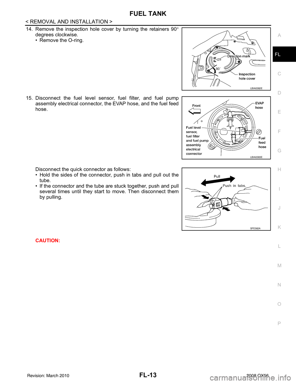 INFINITI QX56 2008 Factory Manual Online FUEL TANKFL-13
< REMOVAL AND INSTALLATION >
C
DE
F
G H
I
J
K L
M A
FL
NP
O
14. Remove the inspection hole cover by turning the retainers 90
°
degrees clockwise.
• Remove the O-ring.
15. Disconnect INFINITI QX56 2008 Factory Manual Online FUEL TANKFL-13
< REMOVAL AND INSTALLATION >
C
DE
F
G H
I
J
K L
M A
FL
NP
O
14. Remove the inspection hole cover by turning the retainers 90
°
degrees clockwise.
• Remove the O-ring.
15. Disconnect