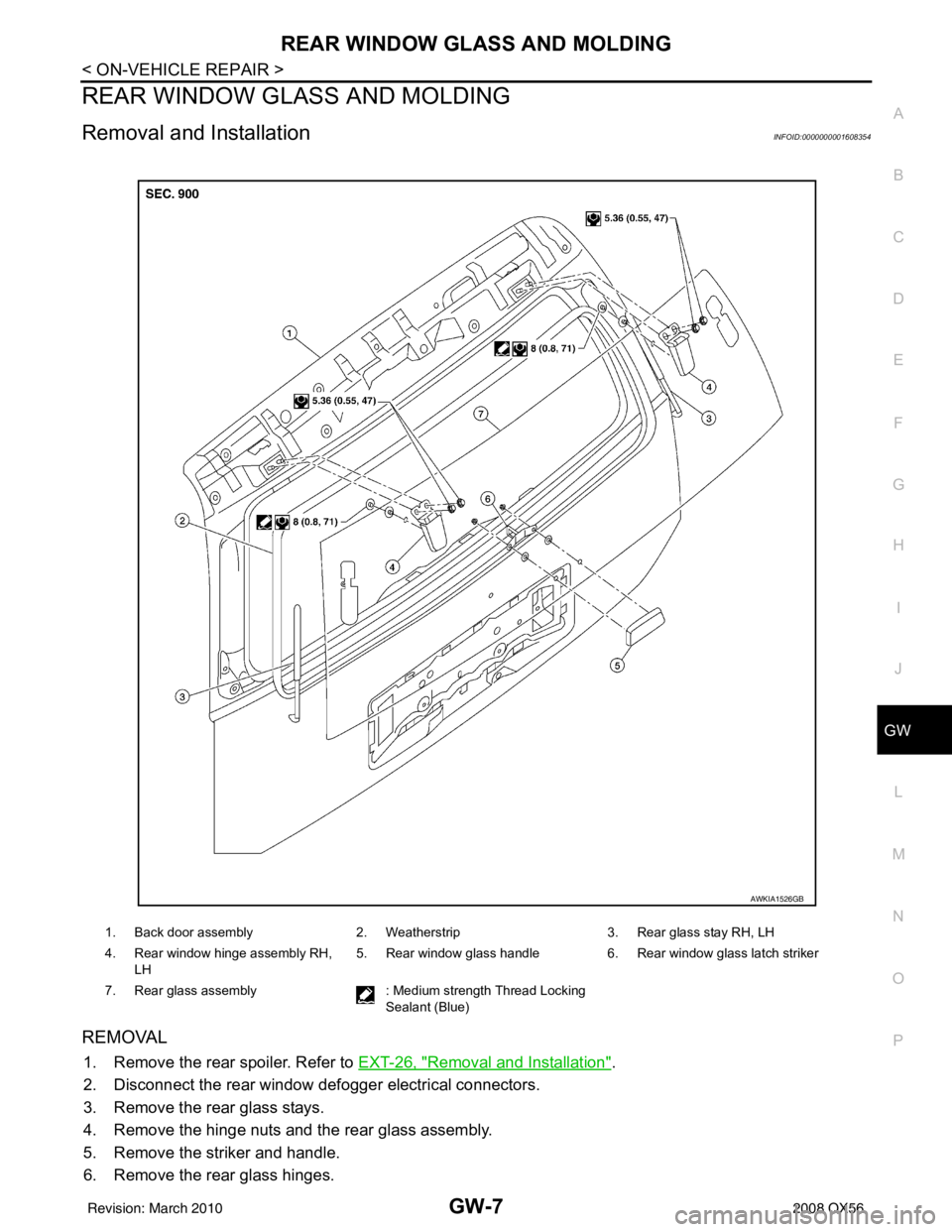 INFINITI QX56 2008  Factory Service Manual REAR WINDOW GLASS AND MOLDINGGW-7
< ON-VEHICLE REPAIR >
C
DE
F
G H
I
J
L
M A
B
GW
N
O P
REAR WINDOW GLASS AND MOLDING
Removal and InstallationINFOID:0000000001608354
REMOVAL
1. Remove the rear spoiler