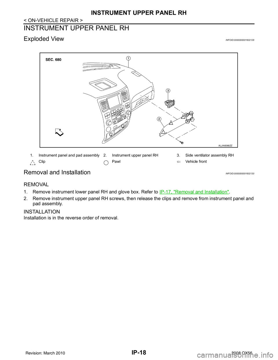 INFINITI QX56 2008 Factory Service Manual IP-18
< ON-VEHICLE REPAIR >
INSTRUMENT UPPER PANEL RH
INSTRUMENT UPPER PANEL RH
Exploded ViewINFOID:0000000001602129
Removal and InstallationINFOID:0000000001602130
REMOVAL
1. Remove instrument lower INFINITI QX56 2008 Factory Service Manual IP-18
< ON-VEHICLE REPAIR >
INSTRUMENT UPPER PANEL RH
INSTRUMENT UPPER PANEL RH
Exploded ViewINFOID:0000000001602129
Removal and InstallationINFOID:0000000001602130
REMOVAL
1. Remove instrument lower