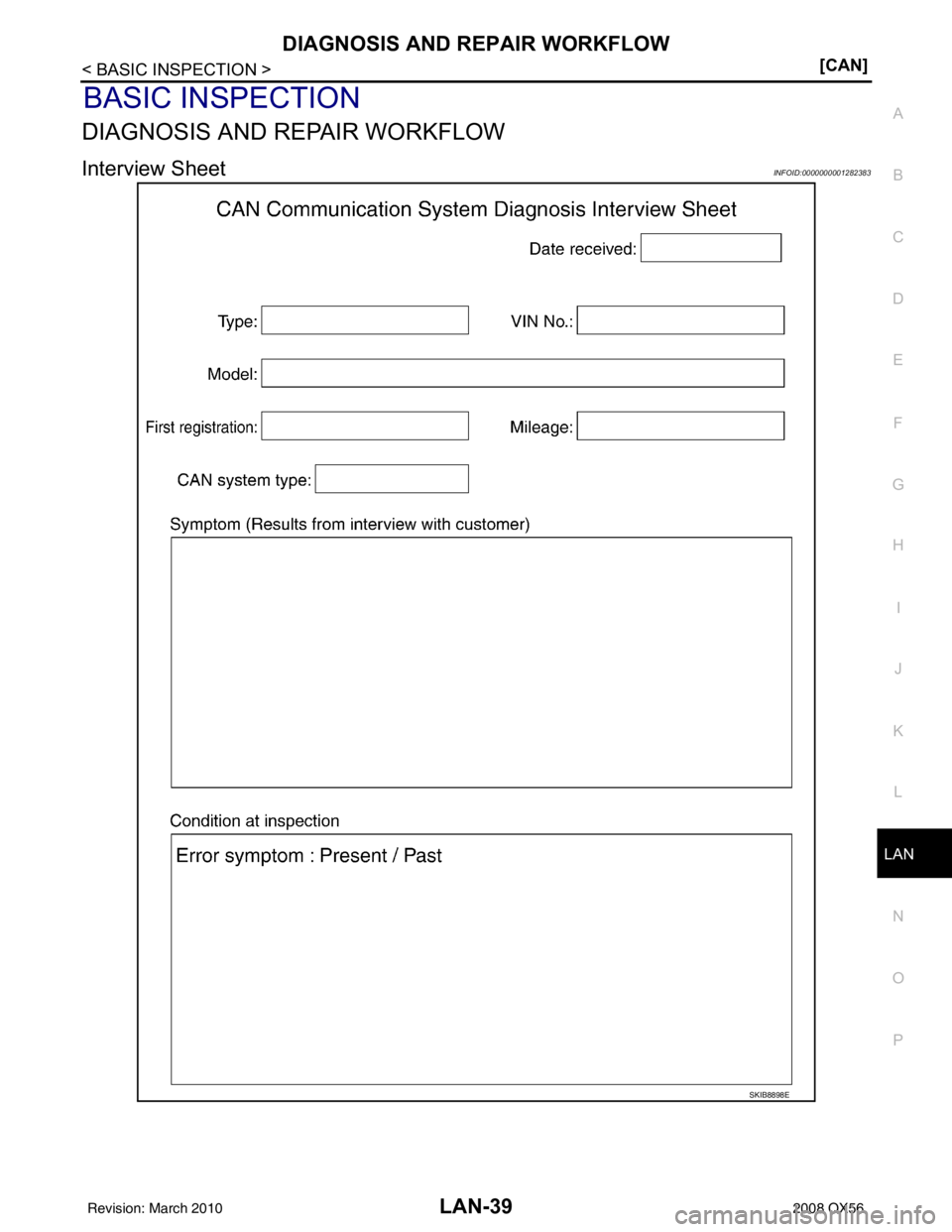 INFINITI QX56 2008  Factory Service Manual LAN
DIAGNOSIS AND REPAIR WORKFLOWLAN-39
< BASIC INSPECTION > [CAN]
C
D
E
F
G H
I
J
K L
B A
O P
N
BASIC INSPECTION
DIAGNOSIS AND REPAIR WORKFLOW
Interview SheetINFOID:0000000001282383
SKIB8898E
Revisio
