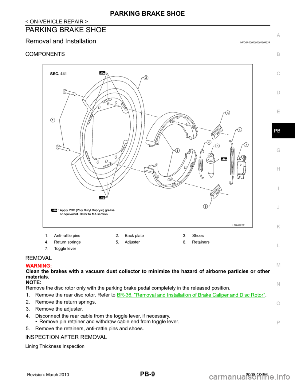 INFINITI QX56 2008 Factory Service Manual PARKING BRAKE SHOEPB-9
< ON-VEHICLE REPAIR >
C
DE
G H
I
J
K L
M A
B
PB
N
O P
PARKING BRAKE SHOE
Removal and InstallationINFOID:0000000001604539
COMPONENTS
REMOVAL
WARNING:
Clean the brakes with a vacu INFINITI QX56 2008 Factory Service Manual PARKING BRAKE SHOEPB-9
< ON-VEHICLE REPAIR >
C
DE
G H
I
J
K L
M A
B
PB
N
O P
PARKING BRAKE SHOE
Removal and InstallationINFOID:0000000001604539
COMPONENTS
REMOVAL
WARNING:
Clean the brakes with a vacu