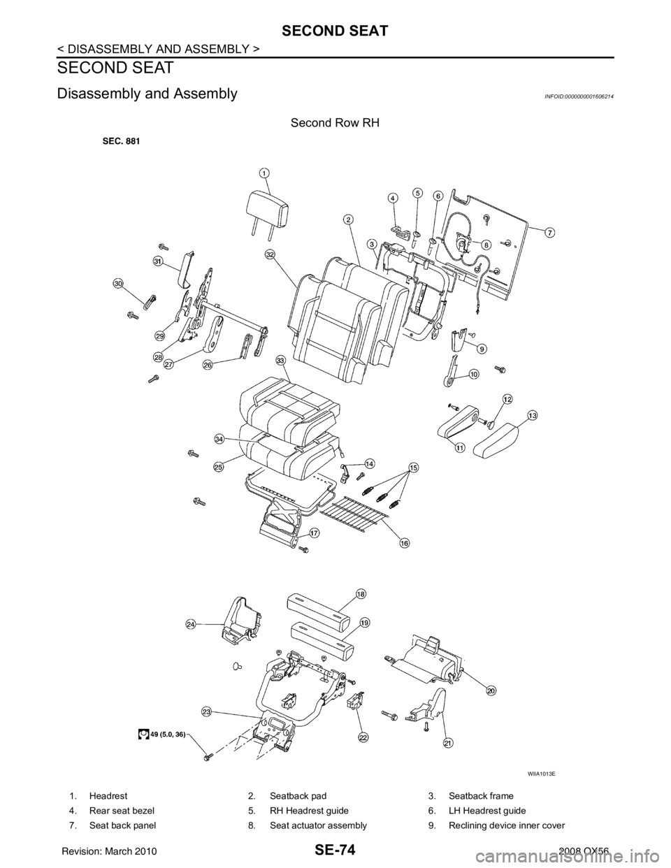 INFINITI QX56 2008 Factory Service Manual SE-74
< DISASSEMBLY AND ASSEMBLY >
SECOND SEAT
SECOND SEAT
Disassembly and AssemblyINFOID:0000000001606214
Second Row RH
WIIA1013E
1. Headrest 2. Seatback pad 3. Seatback frame
4. Rear seat bezel 5. R INFINITI QX56 2008 Factory Service Manual SE-74
< DISASSEMBLY AND ASSEMBLY >
SECOND SEAT
SECOND SEAT
Disassembly and AssemblyINFOID:0000000001606214
Second Row RH
WIIA1013E
1. Headrest 2. Seatback pad 3. Seatback frame
4. Rear seat bezel 5. R