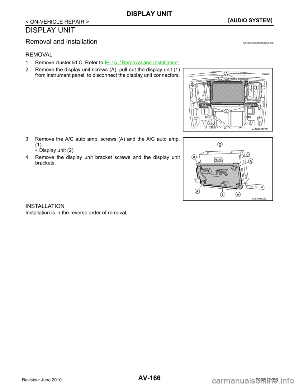 INFINITI QX56 2008  Factory Service Manual AV-166
< ON-VEHICLE REPAIR >[AUDIO SYSTEM]
DISPLAY UNIT
DISPLAY UNIT
Removal and InstallationINFOID:0000000001601492
REMOVAL
1. Remove cluster lid C. Refer to 
IP-15, "Removal and Installation".
2. Re