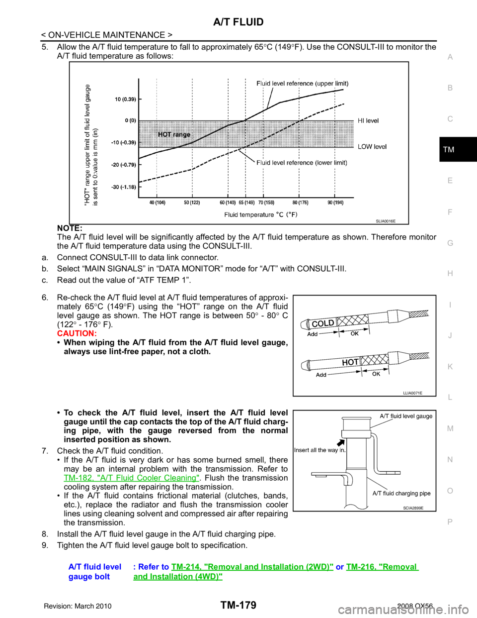 INFINITI QX56 2008 Factory Service Manual A/T FLUIDTM-179
< ON-VEHICLE MAINTENANCE >
CEF
G H
I
J
K L
M A
B
TM
N
O P
5. Allow the A/T fluid temperature to fall to approximately 65 °C (149° F). Use the CONSULT-III to monitor the
A/T fluid tem INFINITI QX56 2008 Factory Service Manual A/T FLUIDTM-179
< ON-VEHICLE MAINTENANCE >
CEF
G H
I
J
K L
M A
B
TM
N
O P
5. Allow the A/T fluid temperature to fall to approximately 65 °C (149° F). Use the CONSULT-III to monitor the
A/T fluid tem