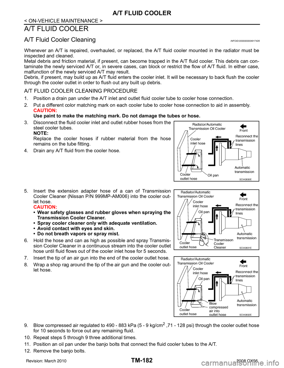 INFINITI QX56 2008 Factory Service Manual TM-182
< ON-VEHICLE MAINTENANCE >
A/T FLUID COOLER
A/T FLUID COOLER
A/T Fluid Cooler CleaningINFOID:0000000004917426
Whenever an A/T is repaired, overhauled, or replaced, the A/T fluid cooler mounted INFINITI QX56 2008 Factory Service Manual TM-182
< ON-VEHICLE MAINTENANCE >
A/T FLUID COOLER
A/T FLUID COOLER
A/T Fluid Cooler CleaningINFOID:0000000004917426
Whenever an A/T is repaired, overhauled, or replaced, the A/T fluid cooler mounted