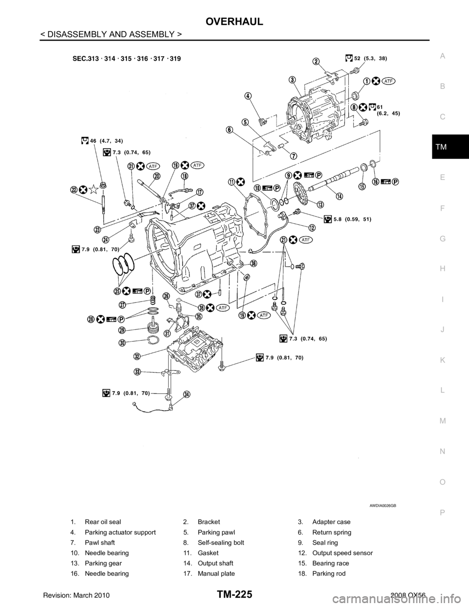 INFINITI QX56 2008  Factory Service Manual OVERHAULTM-225
< DISASSEMBLY AND ASSEMBLY >
CEF
G H
I
J
K L
M A
B
TM
N
O P
1. Rear oil seal 2. Bracket 3. Adapter case
4. Parking actuator support 5. Parking pawl 6. Return spring
7. Pawl shaft 8. Sel
