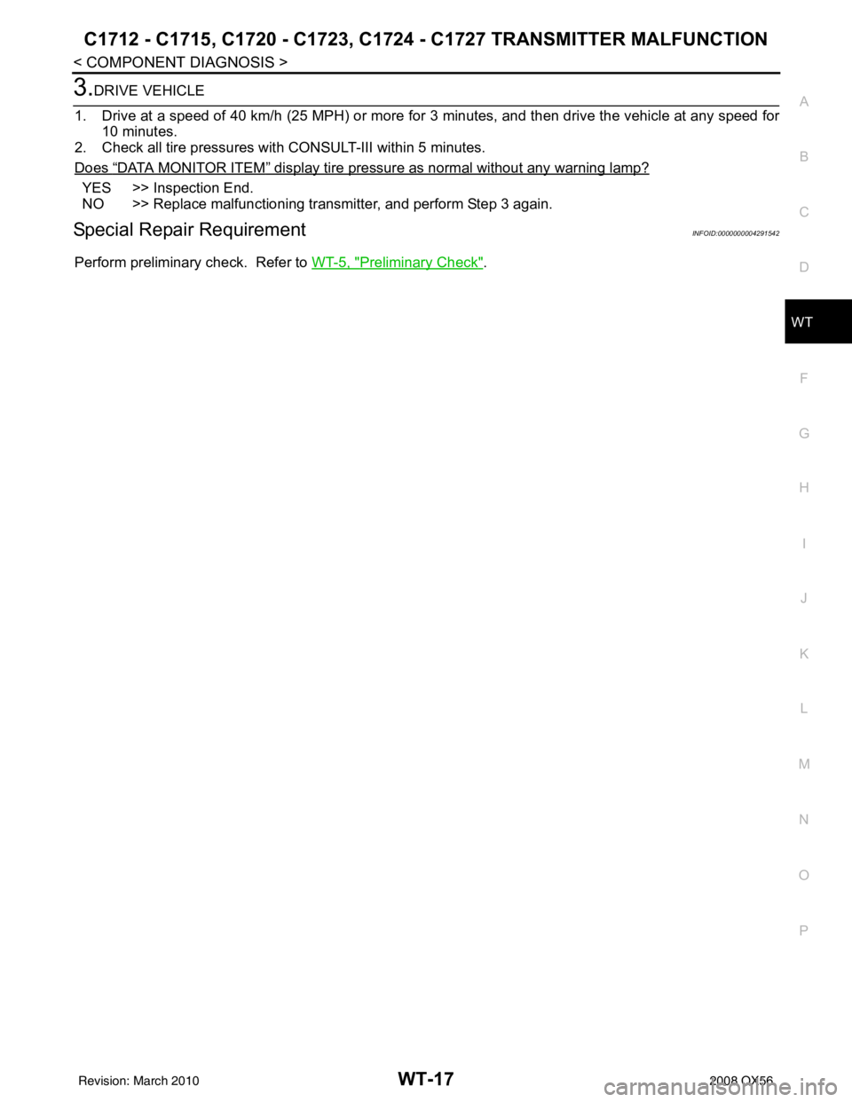 INFINITI QX56 2008 Factory Service Manual C1712 - C1715, C1720 - C1723, C1724 - C1727 TRANSMITTER MALFUNCTION
WT-17
< COMPONENT DIAGNOSIS >
C
DF
G H
I
J
K L
M A
B
WT
N
O P
3.DRIVE VEHICLE
1. Drive at a speed of 40 km/h (25 MPH) or more fo r 3 INFINITI QX56 2008 Factory Service Manual C1712 - C1715, C1720 - C1723, C1724 - C1727 TRANSMITTER MALFUNCTION
WT-17
< COMPONENT DIAGNOSIS >
C
DF
G H
I
J
K L
M A
B
WT
N
O P
3.DRIVE VEHICLE
1. Drive at a speed of 40 km/h (25 MPH) or more fo r 3
