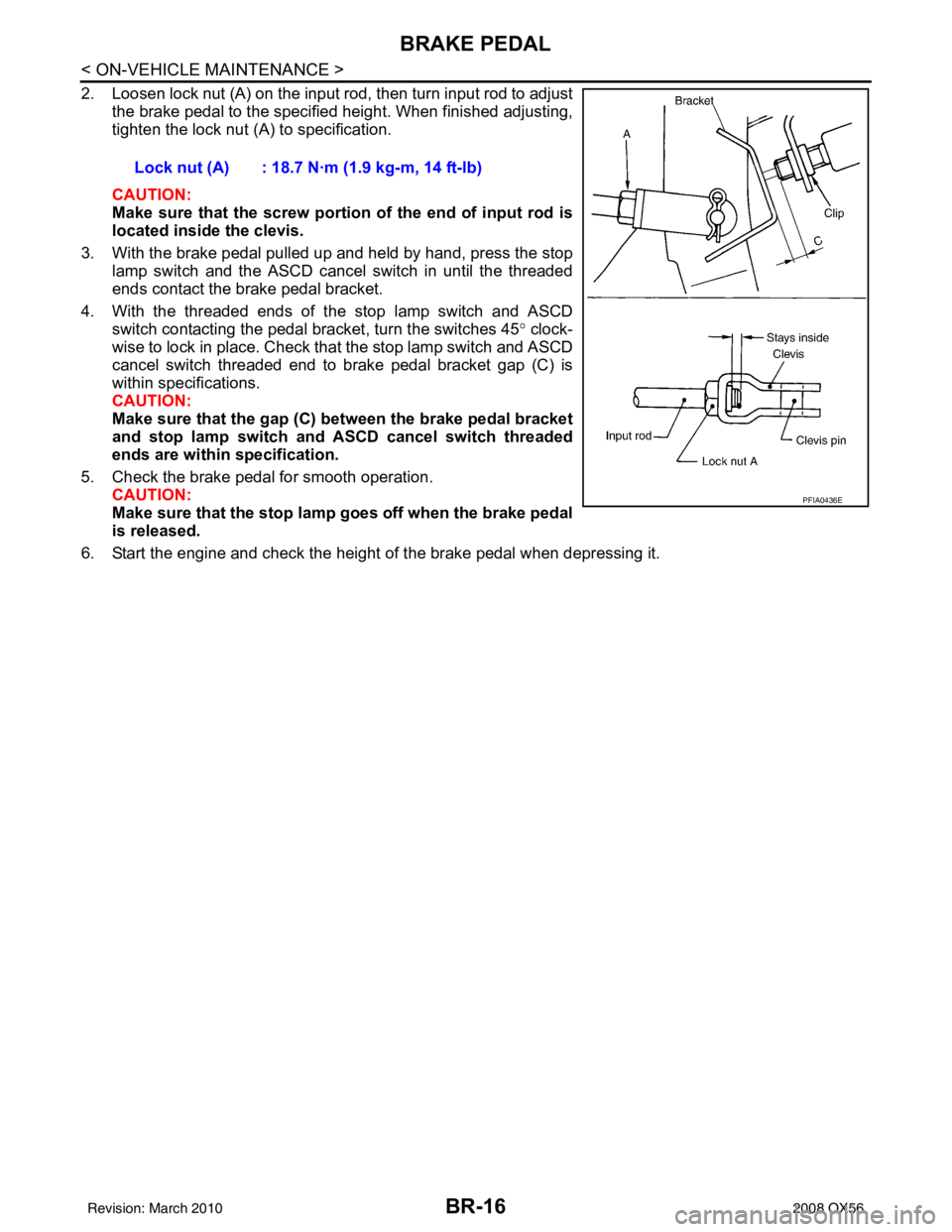 INFINITI QX56 2008 Factory Service Manual BR-16
< ON-VEHICLE MAINTENANCE >
BRAKE PEDAL
2. Loosen lock nut (A) on the input rod, then turn input rod to adjustthe brake pedal to the specified height. When finished adjusting,
tighten the lock nu INFINITI QX56 2008 Factory Service Manual BR-16
< ON-VEHICLE MAINTENANCE >
BRAKE PEDAL
2. Loosen lock nut (A) on the input rod, then turn input rod to adjustthe brake pedal to the specified height. When finished adjusting,
tighten the lock nu