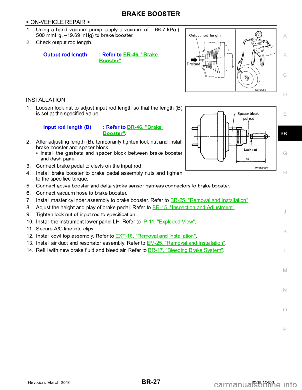 INFINITI QX56 2008 Factory Service Manual BRAKE BOOSTERBR-27
< ON-VEHICLE REPAIR >
C
DE
G H
I
J
K L
M A
B
BR
N
O P
1. Using a hand vacuum pump, apply a vacuum of – 66.7 kPa (– 500 mmHg, –19.69 inHg) to brake booster.
2. Check output rod INFINITI QX56 2008 Factory Service Manual BRAKE BOOSTERBR-27
< ON-VEHICLE REPAIR >
C
DE
G H
I
J
K L
M A
B
BR
N
O P
1. Using a hand vacuum pump, apply a vacuum of – 66.7 kPa (– 500 mmHg, –19.69 inHg) to brake booster.
2. Check output rod