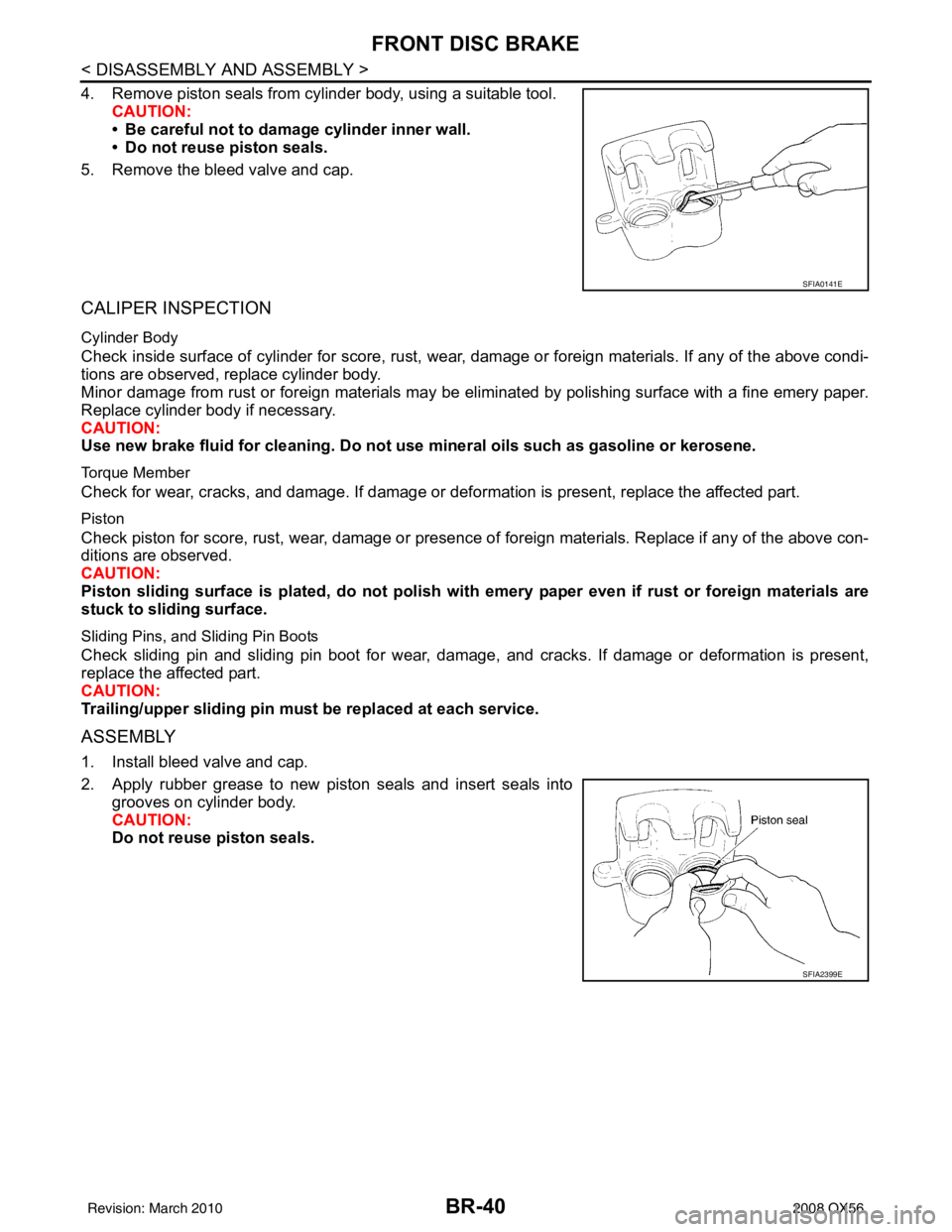 INFINITI QX56 2008  Factory Service Manual BR-40
< DISASSEMBLY AND ASSEMBLY >
FRONT DISC BRAKE
4. Remove piston seals from cylinder body, using a suitable tool.CAUTION:
• Be careful not to damage cylinder inner wall.
• Do not reuse piston 