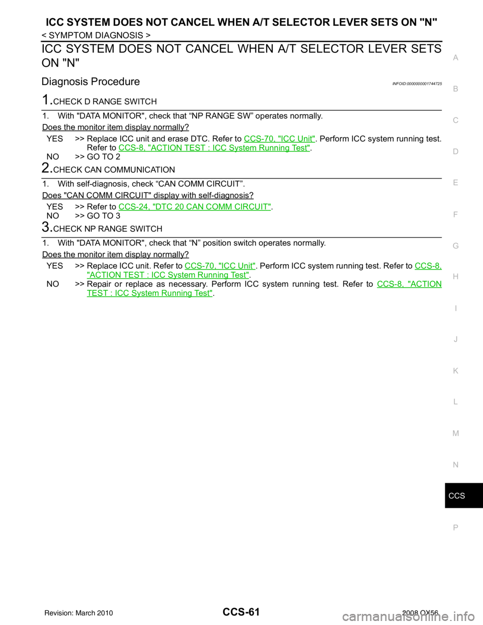 INFINITI QX56 2008  Factory Service Manual CCS
ICC SYSTEM DOES NOT CANCEL WHEN A/T SELECTOR LEVER SETS ON "N"
CCS-61
< SYMPTOM DIAGNOSIS >
C
D E
F
G H
I
J
K L
M B
N P A
ICC SYSTEM DOES NOT CANCEL  WHEN A/T SELECTOR LEVER SETS
ON "N"
Diagnosis 