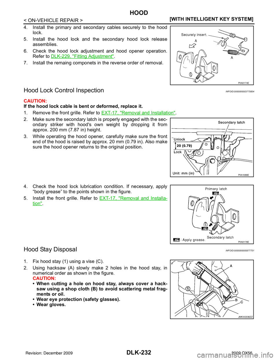 INFINITI QX56 2009  Factory Service Manual DLK-232
< ON-VEHICLE REPAIR >[WITH INTELLIGENT KEY SYSTEM]
HOOD
4. Install the primary and secondary cables securely to the hood
lock.
5. Install the hood lock and the secondary hood lock release asse